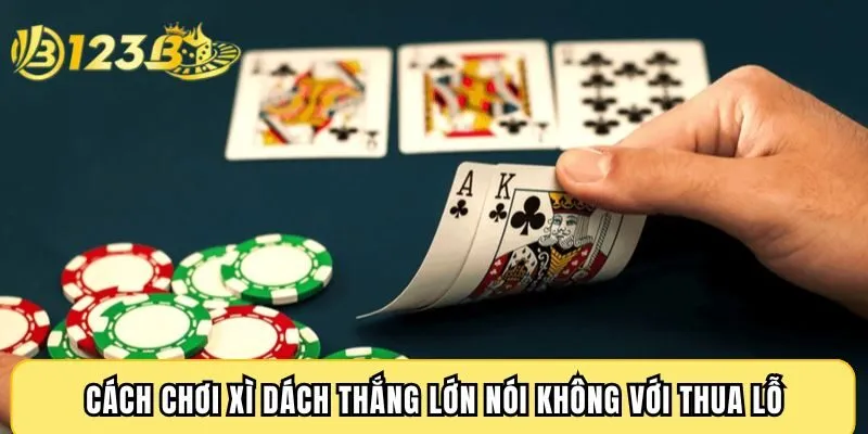 Cách chơi xì dách thắng lớn nói không với thua lỗ