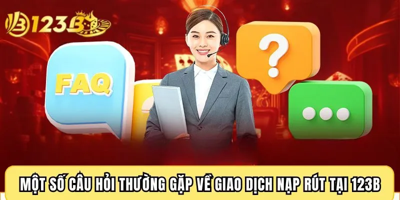 Một số câu hỏi thường gặp về giao dịch nạp rút tại 123B
